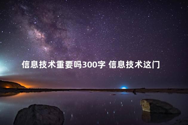 信息技术重要吗300字 信息技术这门课你觉得是学什么的